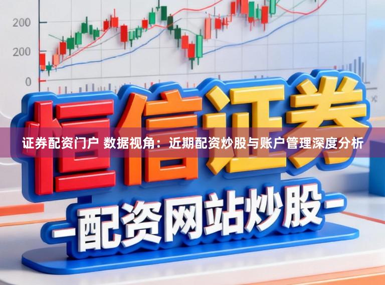 证券配资门户 数据视角：近期配资炒股与账户管理深度分析