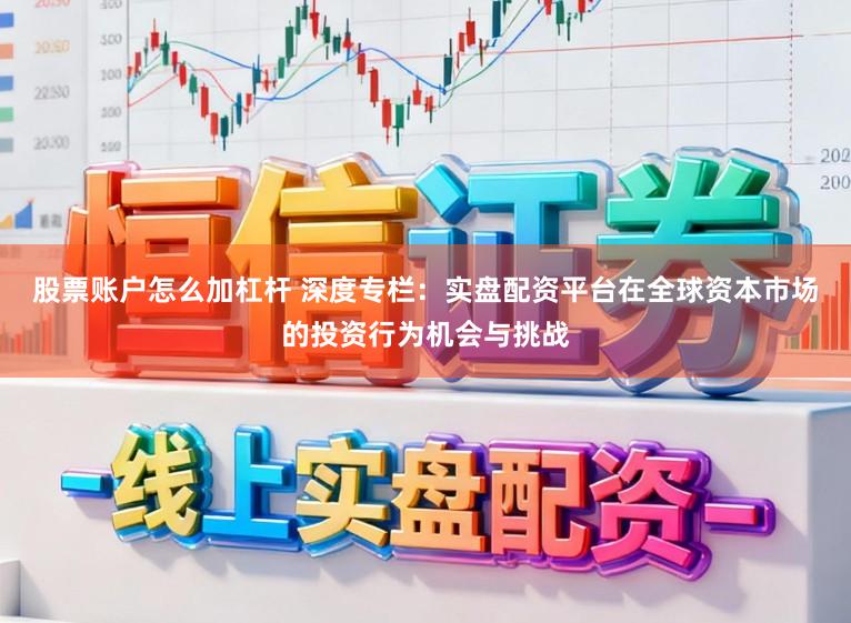 股票账户怎么加杠杆 深度专栏:实盘配资平台在全球资本市场的投资行为机会与挑战