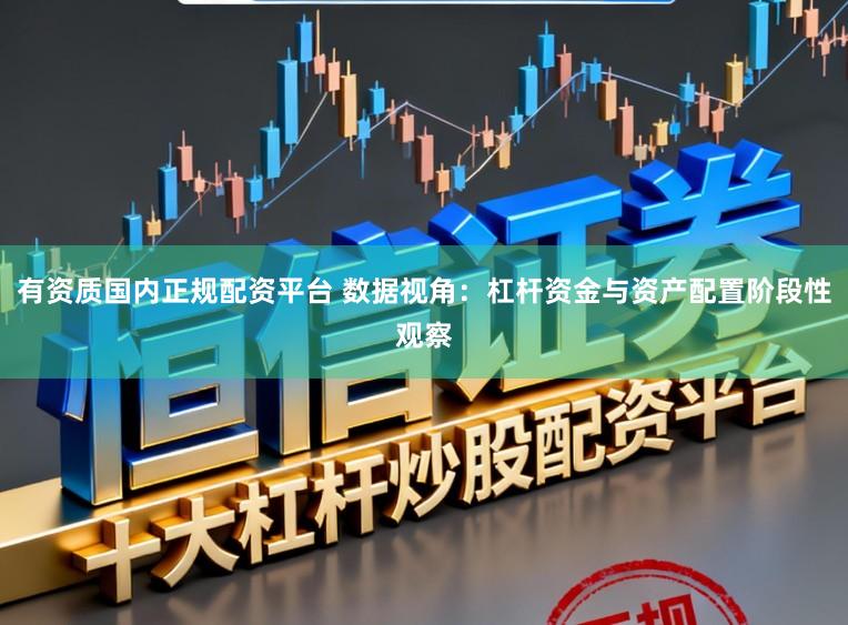 有资质国内正规配资平台 数据视角:杠杆资金与资产配置阶段性观察