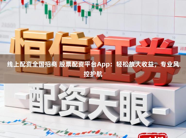 线上配资全国招商 股票配资平台App：轻松放大收益，专业风控护航