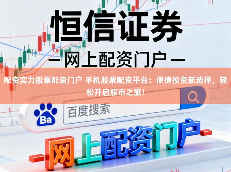配资实力股票配资门户 手机股票配资平台：便捷投资新选择，轻松开启股市之旅！