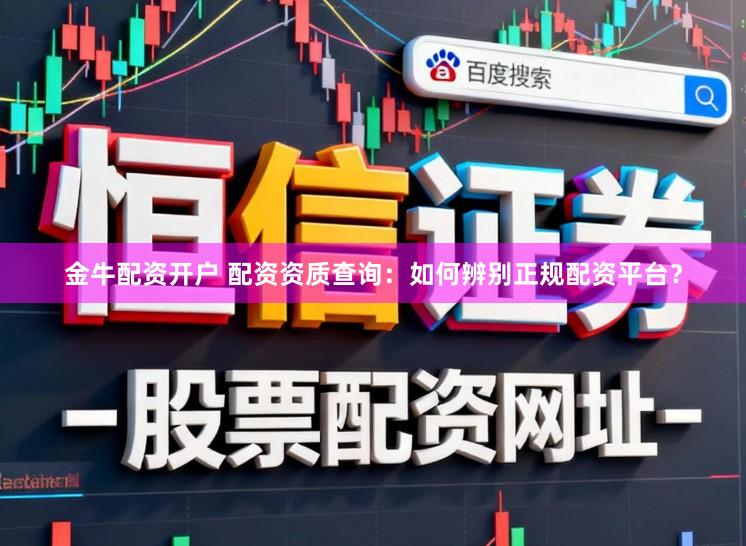 金牛配资开户 配资资质查询：如何辨别正规配资平台？