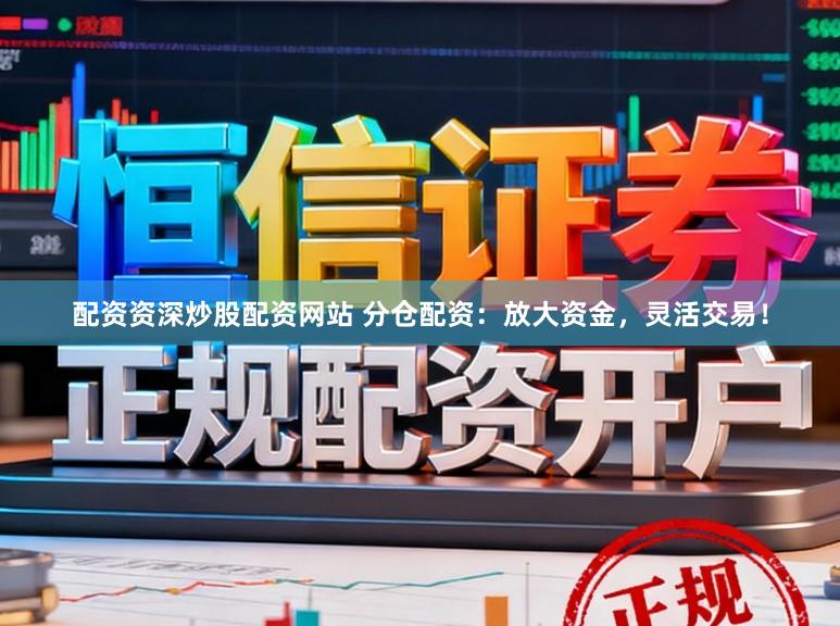 配资资深炒股配资网站 分仓配资：放大资金，灵活交易！