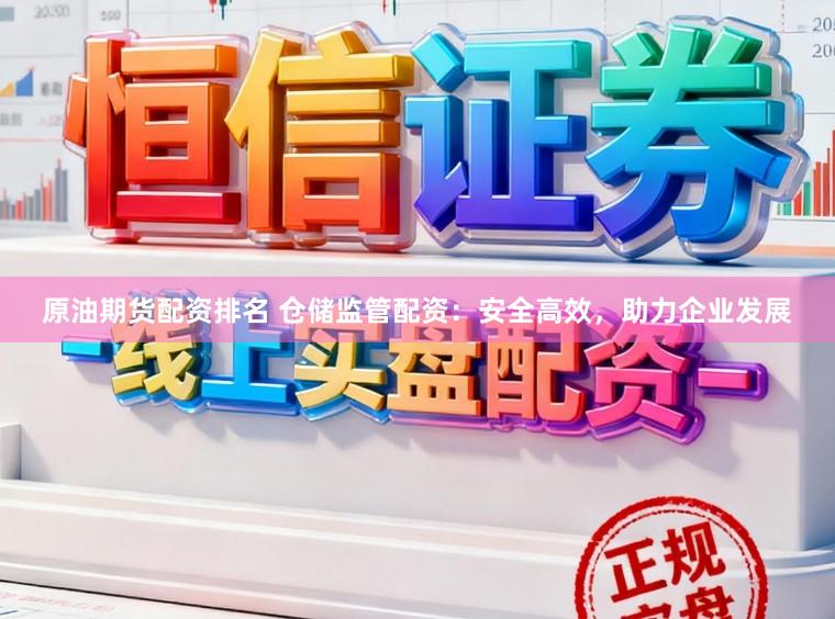 原油期货配资排名 仓储监管配资：安全高效，助力企业发展