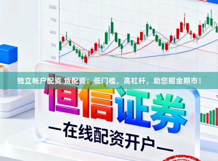 独立帐户配资 货配资：低门槛，高杠杆，助您掘金期市！